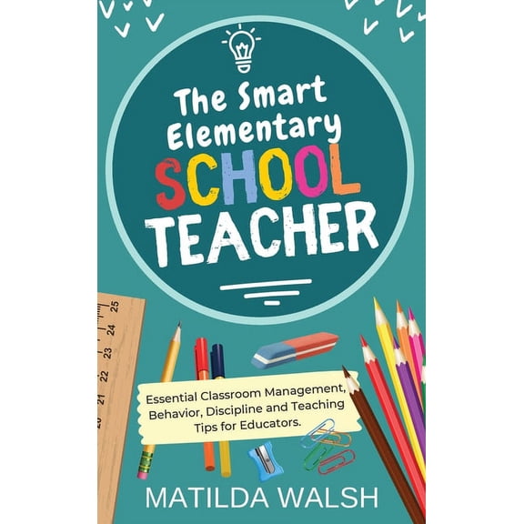 The Smart Elementary School Teacher - Essential Classroom Management, Behavior, Discipline and Teaching Tips for Educato, (Hardcover)
