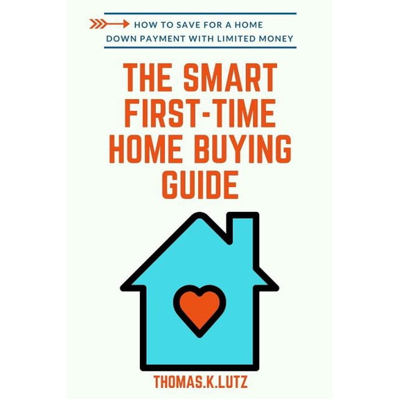 The Smart First-Time Home Buying Guide: How to Save for A Home Down Payment with Limited Money