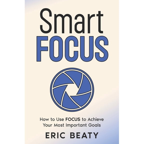 The Smart Focus System Smart Focus: How to Use F.O.C.U.S. to Achieve Your Most Important Goals Amidst the Clutter, Book 2, (Paperback)