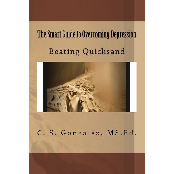 The Smart Guide to Overcoming Depression: Beating Quicksand Paperback 1717147488 9781717147486 C S Gonzalez MS.Ed.