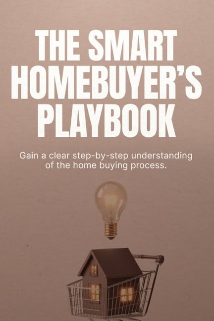 The Smart Homebuyer's Playbook: How to Buy Your First Home, Avoid Costly Mistakes, and Make Confident Decisions at Every, (Paperback)