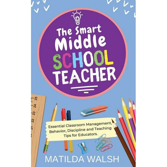 The Smart Middle School Teacher - Essential Classroom Management, Behavior, Discipline and Teaching Tips for Educators, (Hardcover)