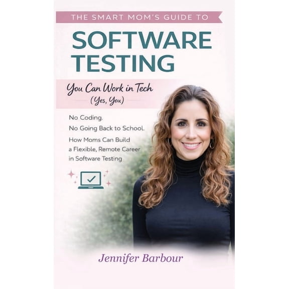 The Smart Mom's Guide to Software Testing: You can work in Tech (Yes, You), (Hardcover)