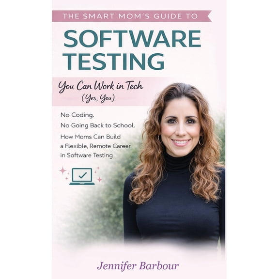 The Smart Mom's Guide to Software Testing: You can work in Tech (Yes, You), (Hardcover)