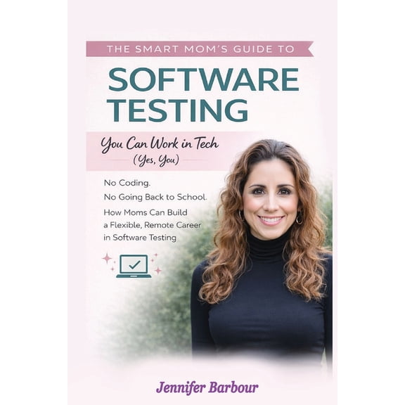The Smart Mom's Guide to Software Testing: You can work in Tech (Yes, You), (Paperback)