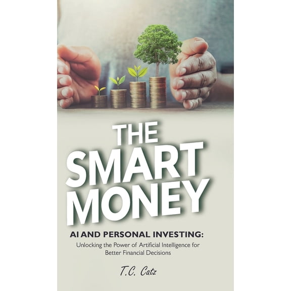 The Smart Money, AI and Personal Investing: Unlocking the Power of Artificial Intelligence for Better Financial Decision, (Hardcover)