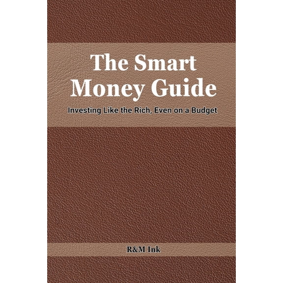 The Smart Money Guide: Investing Like the Rich, even on a Budget: Proven Strategies to Grow Wealth and Secure Your Finan, (Paperback)