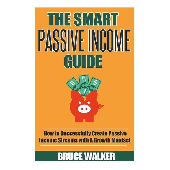 The Smart Passive Income Guide: How to Successfully Create Passive Income Streams With A Growth Mindset - eBook