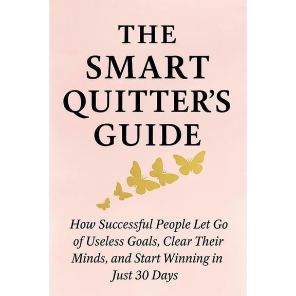 The Smart Quitter's Guide: How Successful People Let Go of Useless Goals, Clear Their Minds, and Start Winning in Just 3, (Paperback)