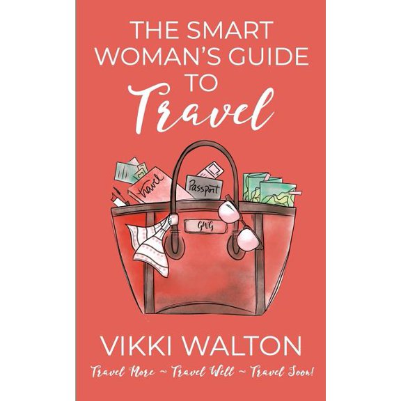 The Smart Woman's Guide to Travel: Travel More. Travel Well. Travel Soon., (Paperback)