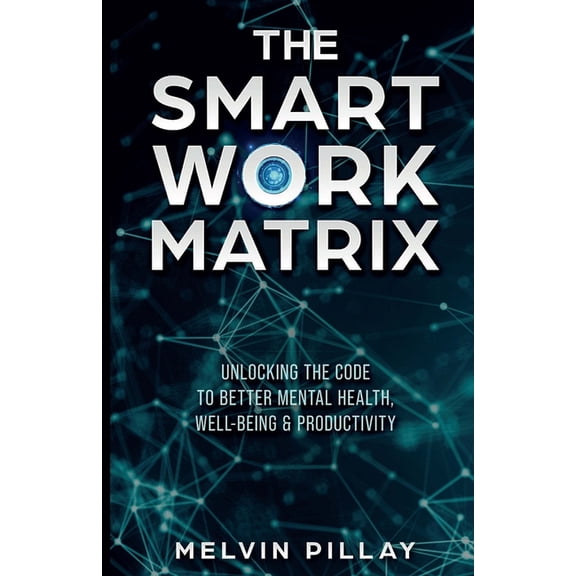 The Smart Work Matrix: Unlocking the Code to Better Mental Health, Well-Being & Productivity, (Paperback)