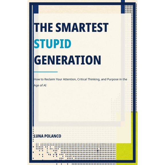 The Smartest Stupid Generation: How to Reclaim Your Attention, Critical Thinking, and Purpose in the Age of AI, (Paperback)