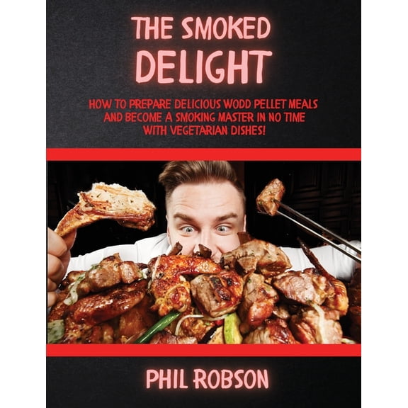 The Smoked Delight: How to Prepare Delicious Wood Pellet Grill Meals and Become a Smoking Master in No Time. With Vegeta, (Paperback)