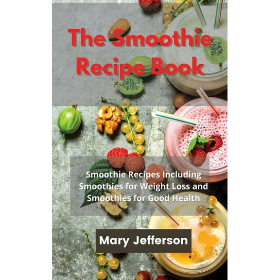 The Smoothie Recipe Book : Smoothie Recipes Including Smoothies for Weight Loss and Smoothies for Good Health (Hardcover)