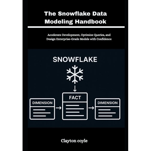 The Snowflake Data Modeling Handbook: Accelerate Development, Optimize Queries, and Design Enterprise-Grade Models with , (Paperback)