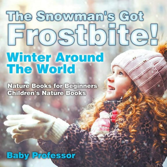 The Snowman's Got A Frostbite! - Winter Around The World - Nature Books for Beginners Children's Nature Books (Paperback)