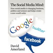 The Social Media Mind How Social Media Is Changing Business, Politics and Science and Helps Create a New World Order., Paperback