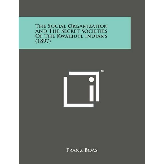 The Social Organization and the Secret Societies of the Kwakiutl Indians (1897)
