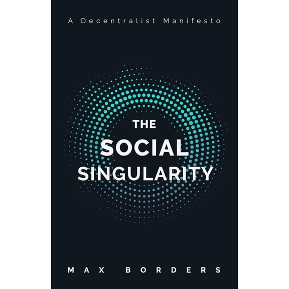 The Social Singularity: How decentralization will allow us to transcend politics, create global prosperity, and avoid th, (Paperback)