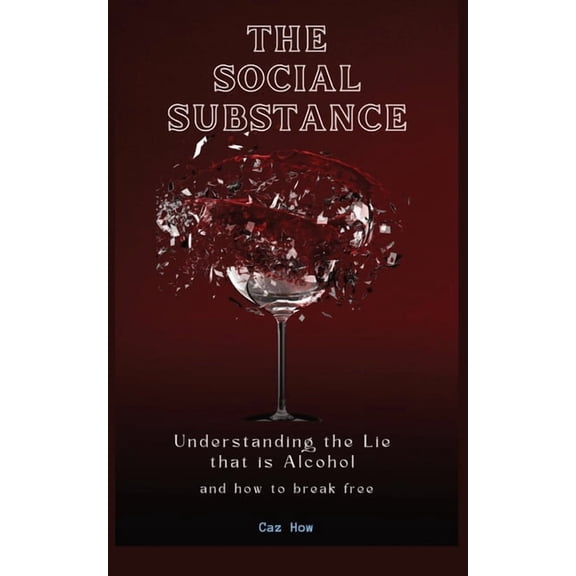 The Social Substance: Understanding the Lie that is Alcohol, (Paperback)