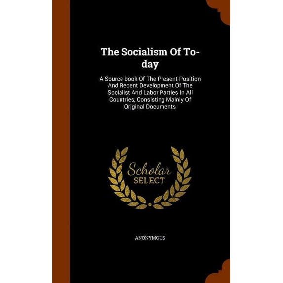 The Socialism Of To-day : A Source-book Of The Present Position And Recent Development Of The Socialist And Labor Parties In All Countries, Consisting Mainly Of Original Documents (Hardcover)