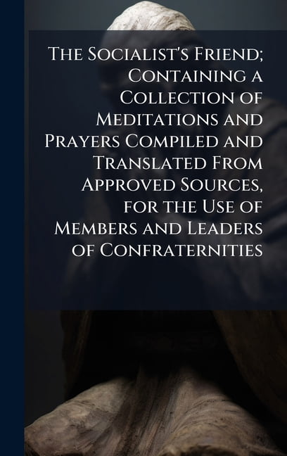 The Socialist's Friend; Containing a Collection of Meditations and Prayers Compiled and Translated From Approved Sources, (Hardcover)