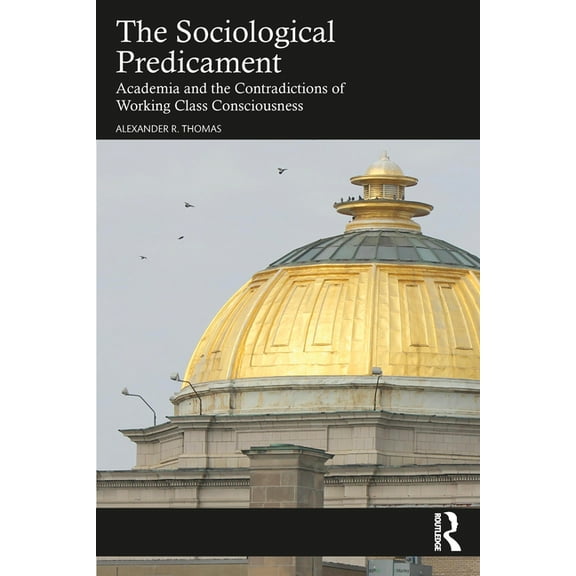 The Sociological Predicament: Academia and the Contradictions of Working Class Consciousness, (Paperback)