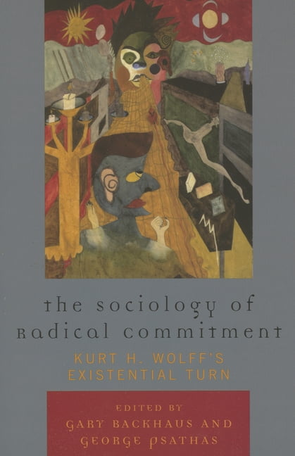 The Sociology of Radical Commitment: Kurt H. Wolff's Existential Turn ...