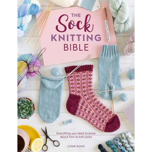 The Sock Knitting Bible: Everything You Need to Know about How to Knit Socks, (Paperback)