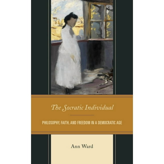 The Socratic Individual: Philosophy, Faith, and Freedom in a Democratic Age, (Paperback)