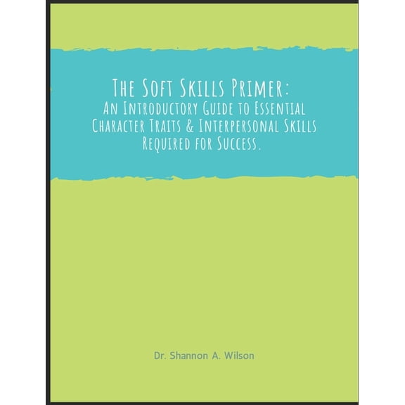 The Soft Skills Primer: An Introductory Guide to Essential Character and Interpersonal Skills, (Paperback)