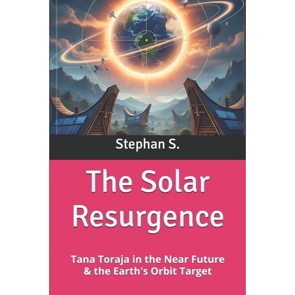 The Solar Resurgence: Tana Toraja in the Near Future & the Earth's Orbit Target, (Paperback)