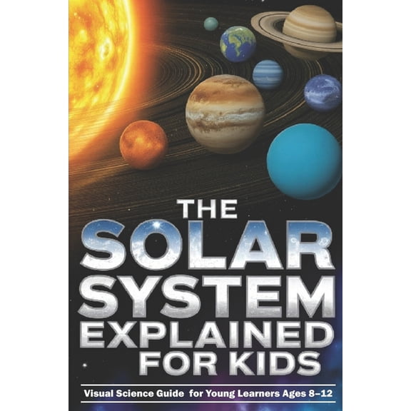 The Solar System Explained for Kids: Visual Science Guide to the Planets and Moons for Young Learners Ages 8-12, (Paperback)
