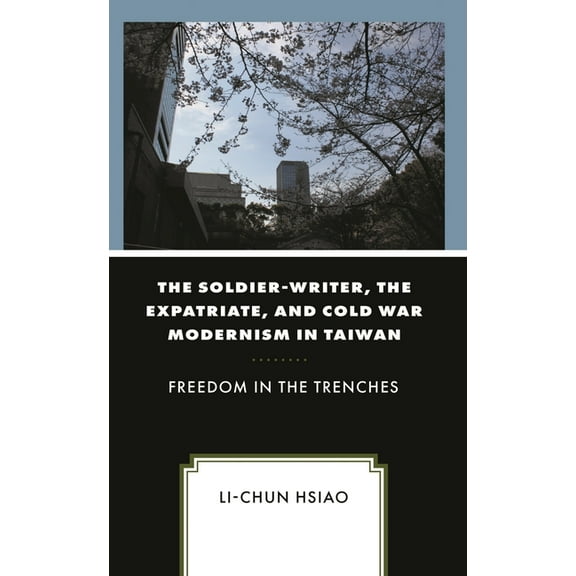 The Soldier-Writer, the Expatriate, and Cold War Modernism in Taiwan: Freedom in the Trenches, (Paperback)
