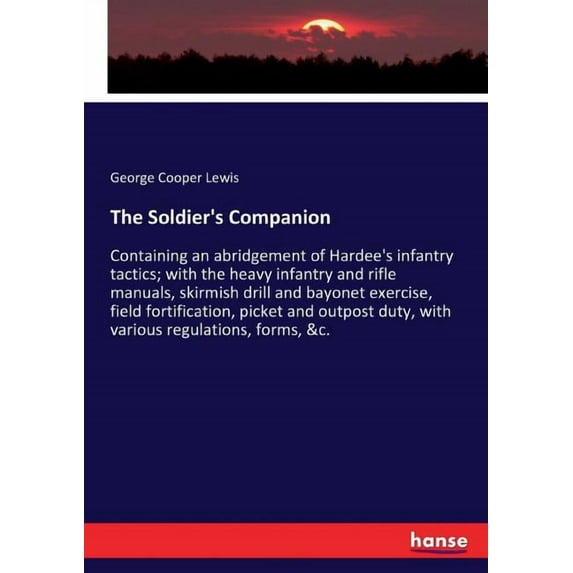 The Soldier's Companion: Containing an abridgement of Hardee's infantry tactics; with the heavy infantry and rifle manua, (Paperback)