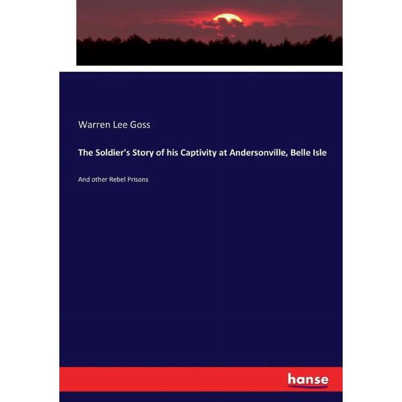 The Soldier's Story of his Captivity at Andersonville, Belle Isle: And other Rebel Prisons, (Paperback)