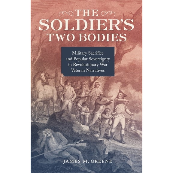 The Soldier's Two Bodies: Military Sacrifice and Popular Sovereignty in Revolutionary War Veteran Narratives, (Hardcover)