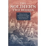 The Soldiers Two Bodies Military Sacrifice and Popular Sovereignty in Revolutionary War Veteran Narratives, Hardcover