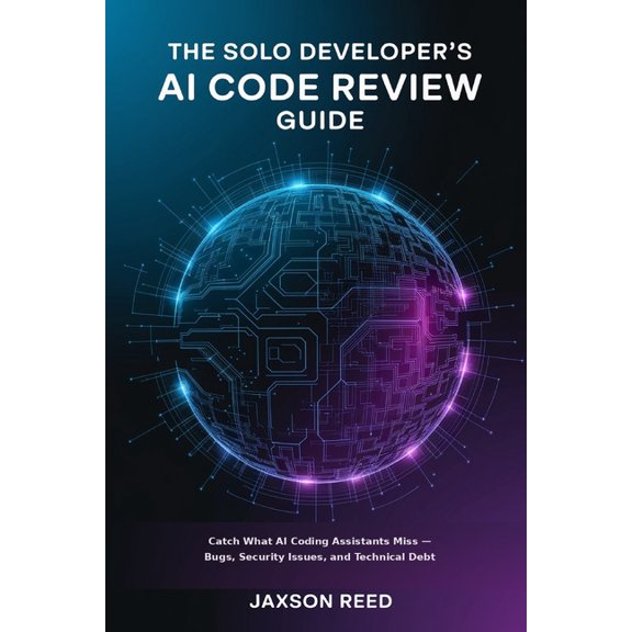 The Solo Developer's AI Code Review Guide: Catch What AI Coding Assistants Miss - Bugs, Security Issues, and Technical D, (Paperback)