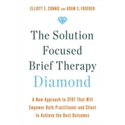 The Solution Focused Brief Therapy Diamond A New Approach to Sfbt That Will Empower Both Practitioner and Client to Ach, Paperback