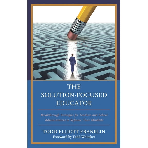 The Solution-Focused Educator: Breakthrough Strategies for Teachers and School Administrators to Reframe Their Mindsets, (Paperback)