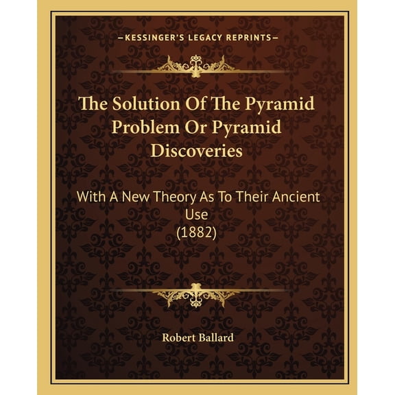 The Solution Of The Pyramid Problem Or Pyramid Discoveries : With A New Theory As To Their Ancient Use (1882) (Paperback)