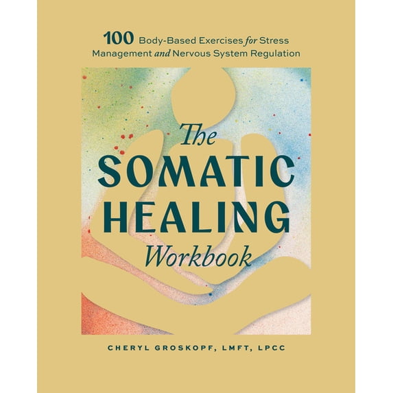 The Somatic Healing Workbook: 100+ Body-Based Exercises for Stress ...