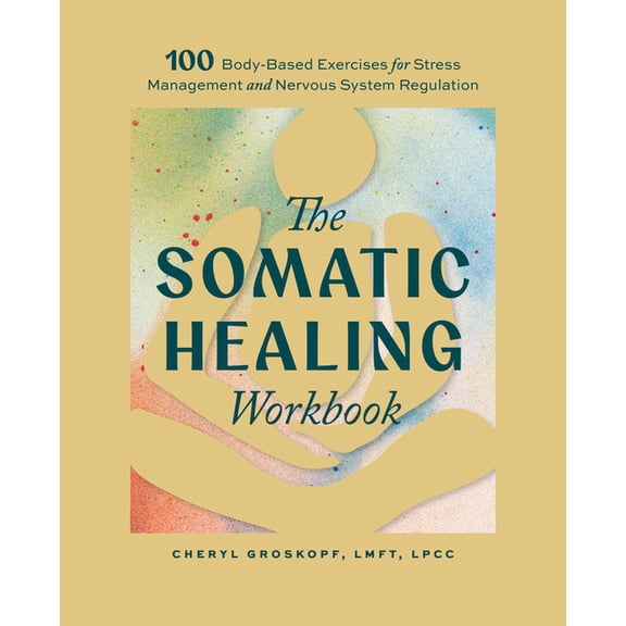The Somatic Healing Workbook: 100+ Body-Based Exercises for Stress Management and Nervous System Regulation, (Paperback)