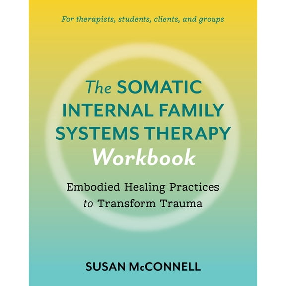The Somatic Internal Family Systems Therapy Workbook: Embodied Healing Practices to Transform Trauma--For Therapists, St, (Paperback)