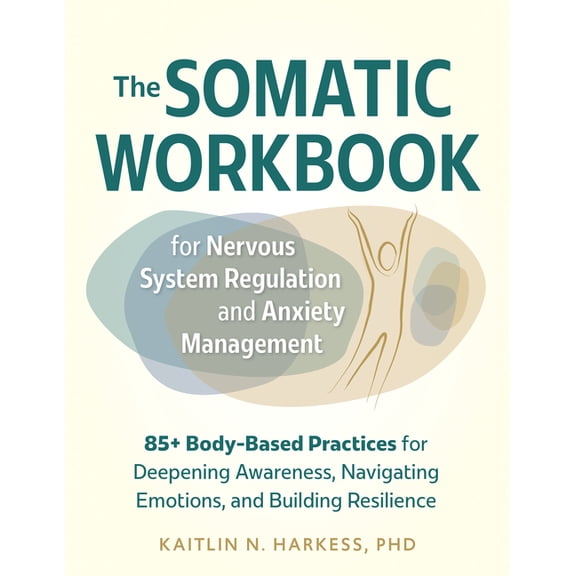 The Somatic Workbook for Nervous System Regulation and Anxiety Management: 85+ Body-Based Practices for Deepening Awaren, (Paperback)
