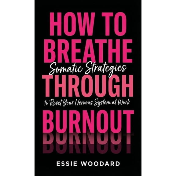 The Somatic Workplace How To Breathe Through Burnout: Somatic Strategies to Reset Your Nervous System at Work, Book 1, (Hardcover)