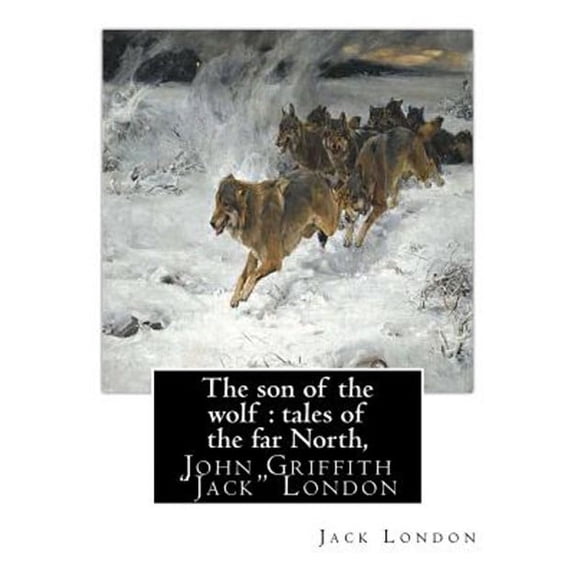 The Son of the Wolf: Tales of the Far North, by Jack London: John Griffith "Jack" London