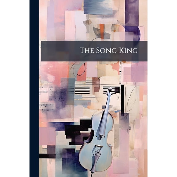 The Song King : Collection Of New And Original Music For Singing Classes, Day Schools, Conventions, &c (Paperback)