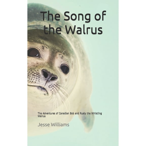The Song of the Walrus: The Adventures of Canadian Bob and Rusty the Whistling Walrus